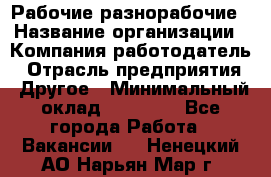 Рабочие разнорабочие › Название организации ­ Компания-работодатель › Отрасль предприятия ­ Другое › Минимальный оклад ­ 40 000 - Все города Работа » Вакансии   . Ненецкий АО,Нарьян-Мар г.